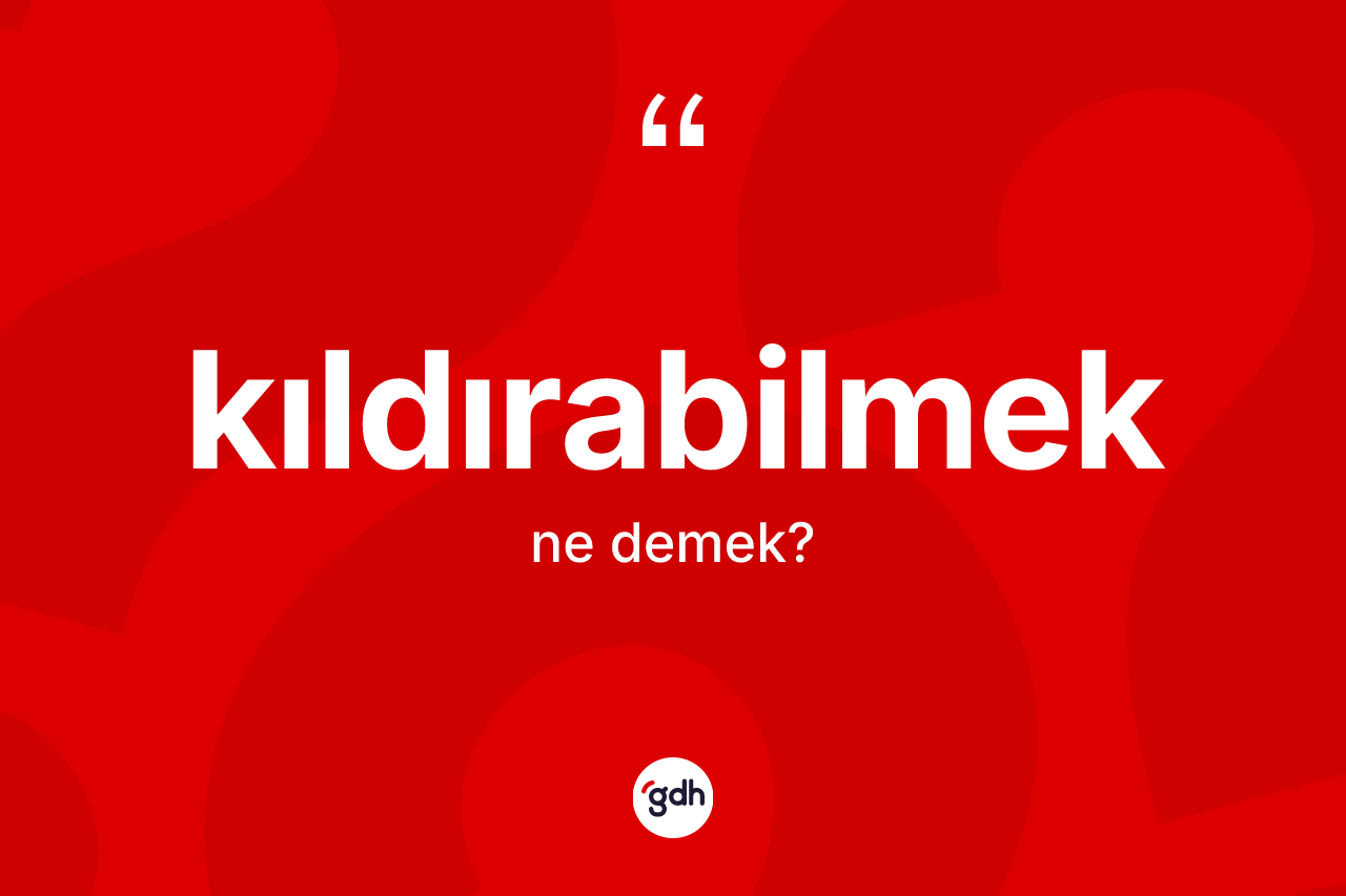 Kıldırabilmek kelimesinin sözlükteki tanımı nedir? Kıldırabilmeğin TDK'ya göre anlamı nedir?
