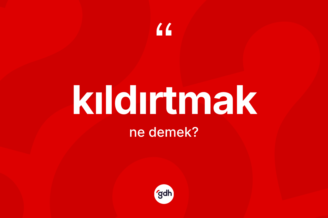 Kıldırtmak kelimesinin tanımı nedir? Kıldırtmağın sözlükteki anlamı nedir?