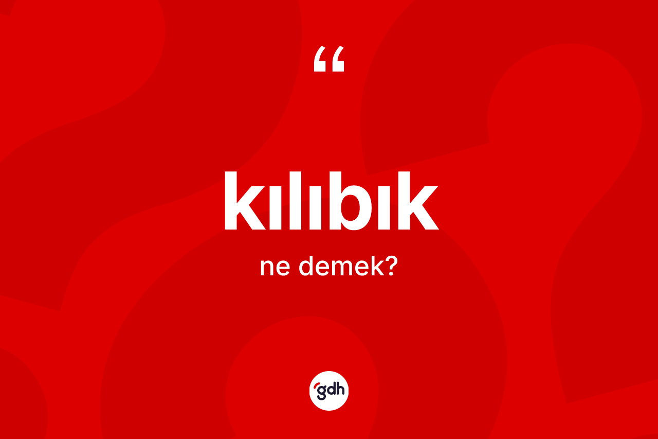 Kılıbık kelimesinin anlamı nedir?