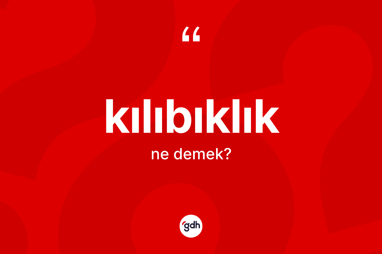 Kılıbıklık ne demek? Kılıbıklığın halk arasındaki kullanımı nasıldır?