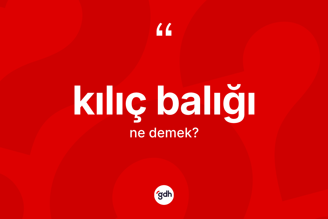 Kılıç balığı nedir? Kılıç balığının TDK'ya göre anlamı nedir?