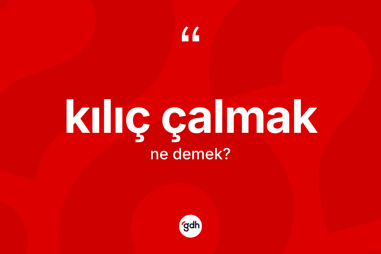 Kılıç çalmak ifadesi ne demek? Kılıç çalmak ifadesinin kaç farklı anlamı var?
