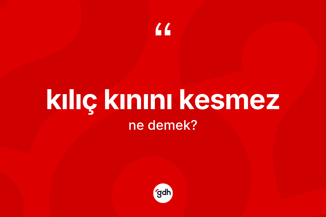 Kılıç kınını kesmez ifadesinin anlamı nedir?