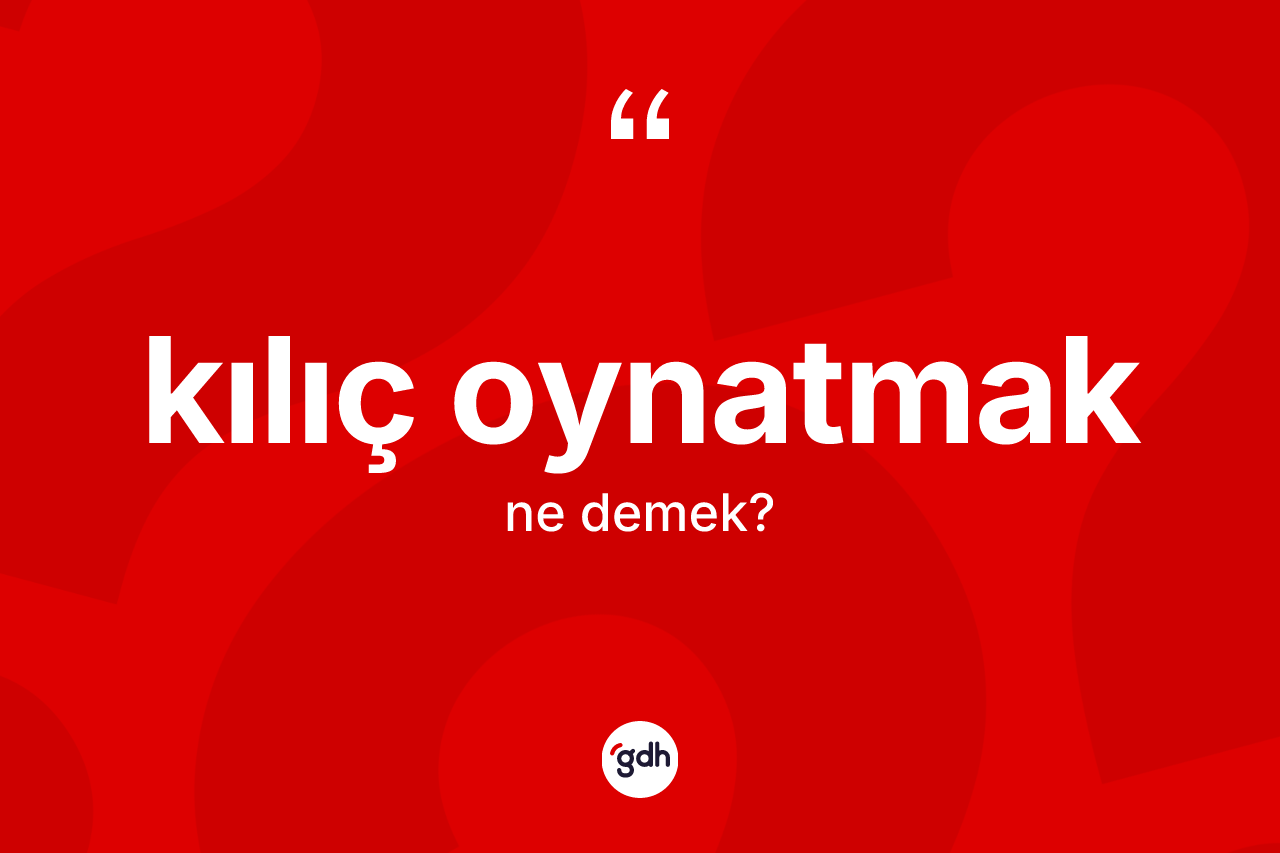 Kılıç oynatmak ifadesinin kısaca tanımı nedir?