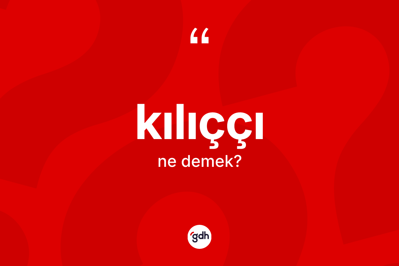 Kılıççı kelimesinin anlamı nedir? Kılıççının halk arasındaki kullanımı nasıldır?