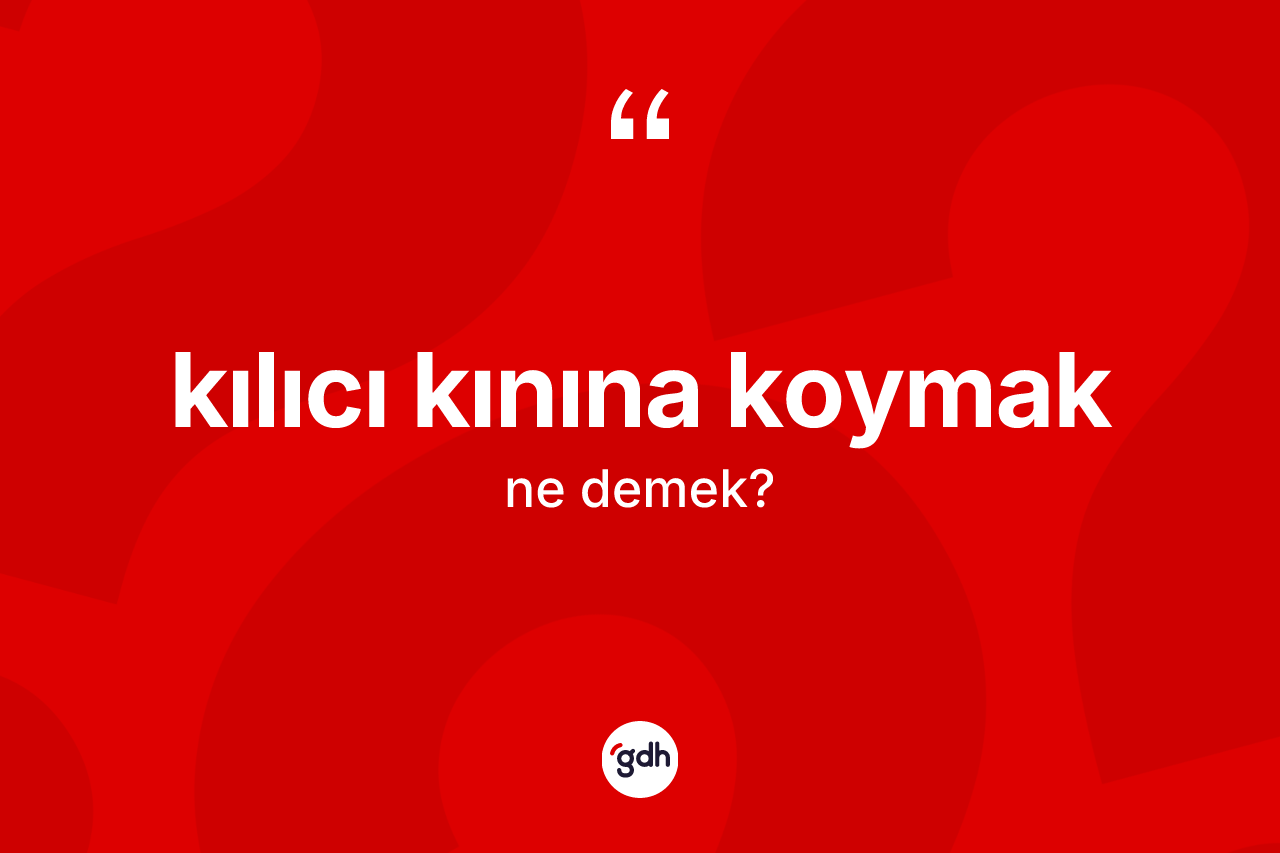 Kılıcı kınına koymak ifadesi ne anlama gelir?
