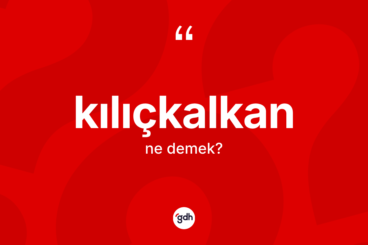 Kılıçkalkan kelimesinin sözlükteki tanımı nedir? Kılıçkalkanın sözlükteki anlamı nedir?