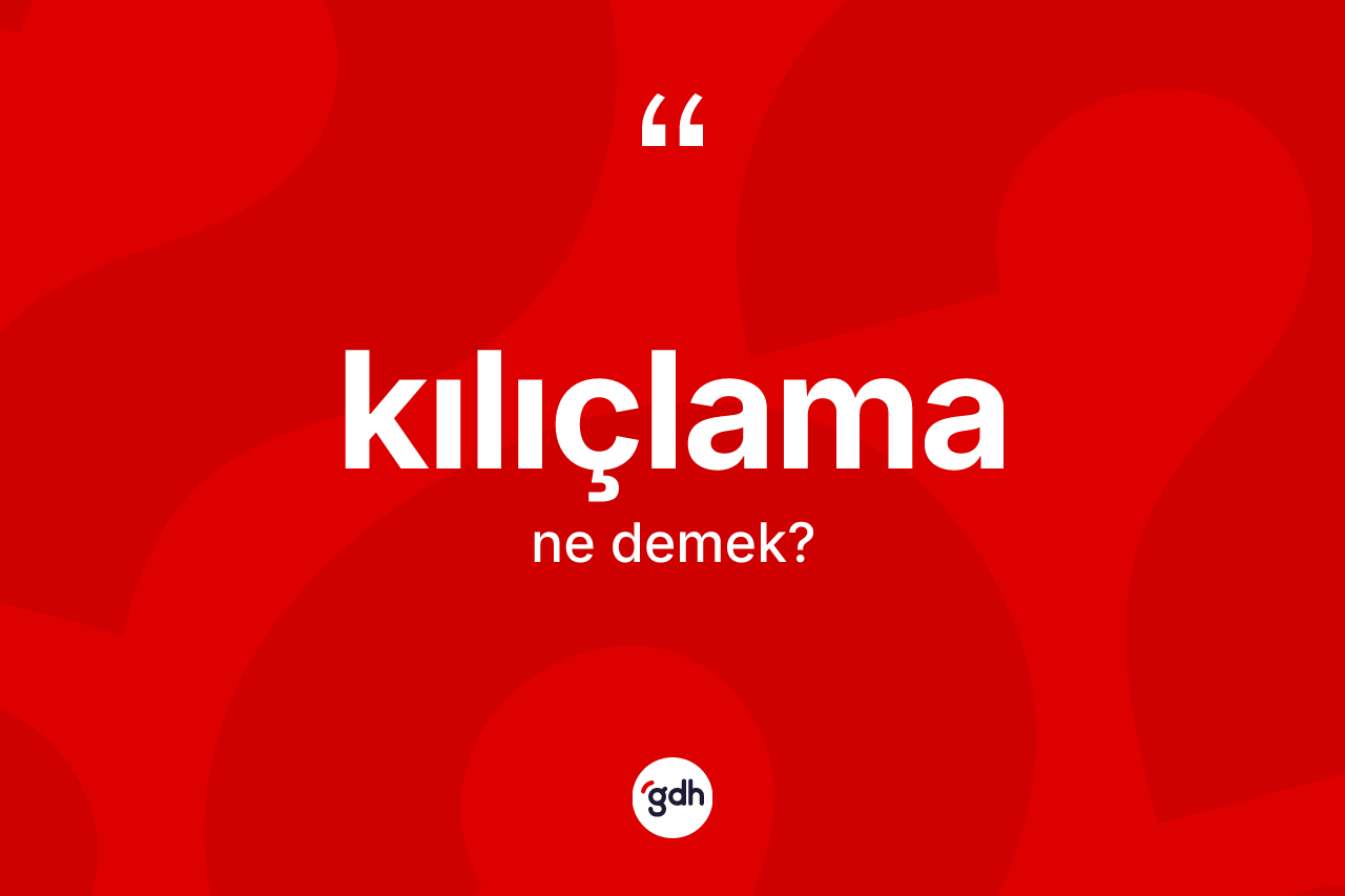 Kılıçlama kelimesi ne demek?