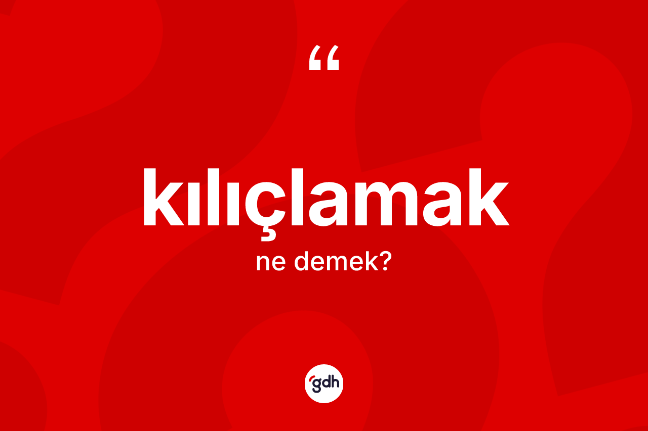 Kılıçlamak kelimesinin anlamı nedir?