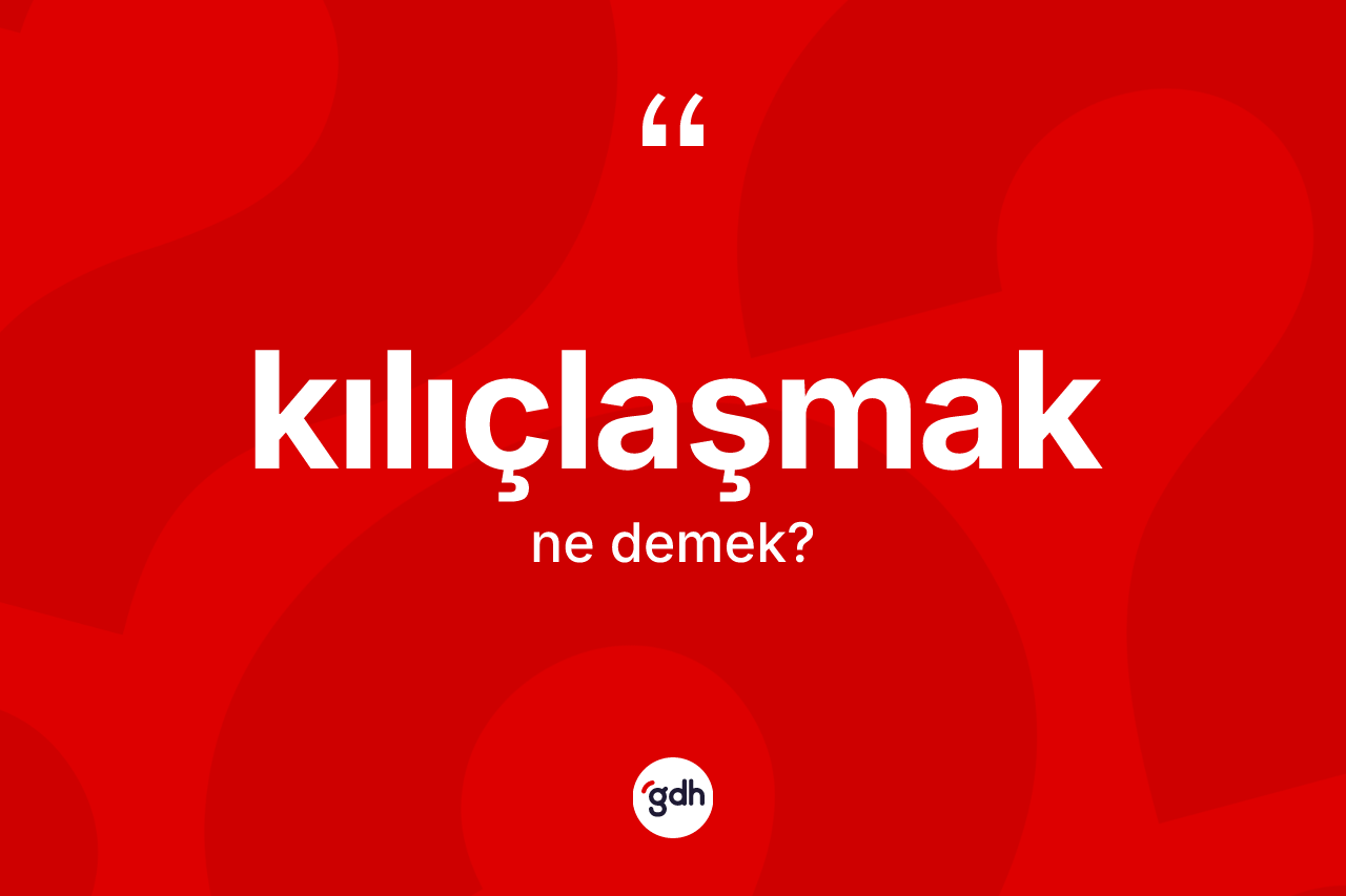 Kılıçlaşmak nedir? Kılıçlaşmak kelimesinin TDK'ya göre açıklaması nedir?