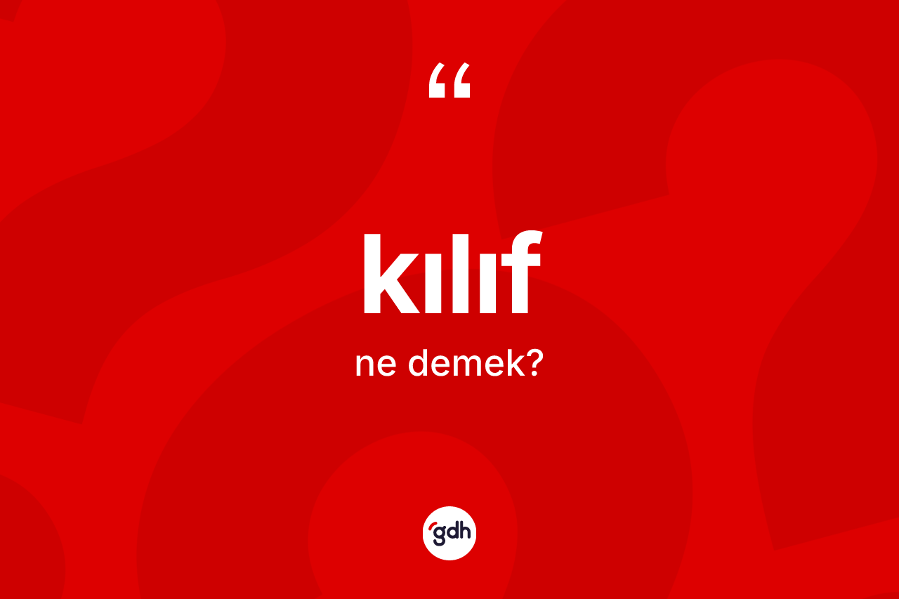 Kılıf kelimesinin sözlükteki tanımı nedir? Kılıfın TDK'ya göre anlamı nedir?