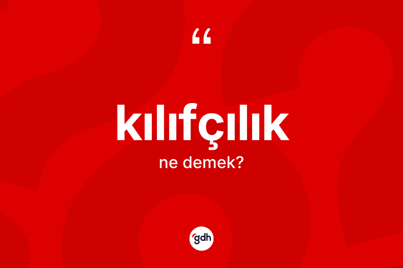 Kılıfçılık ne anlama gelir? Kılıfçılık kelimesinin kaç farklı anlamı var?