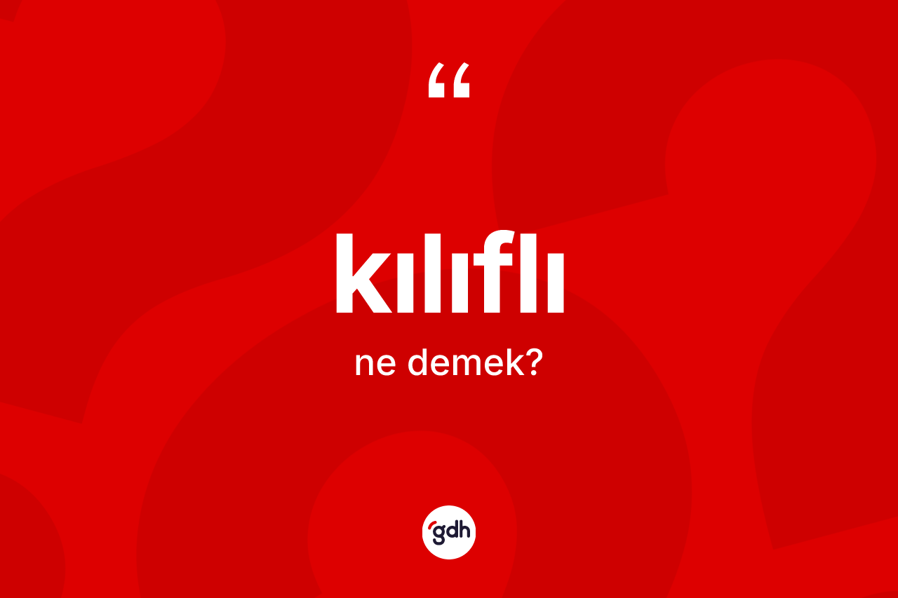 Kılıflı ne demek? Kılıflının TDK'ya göre anlamı nedir?