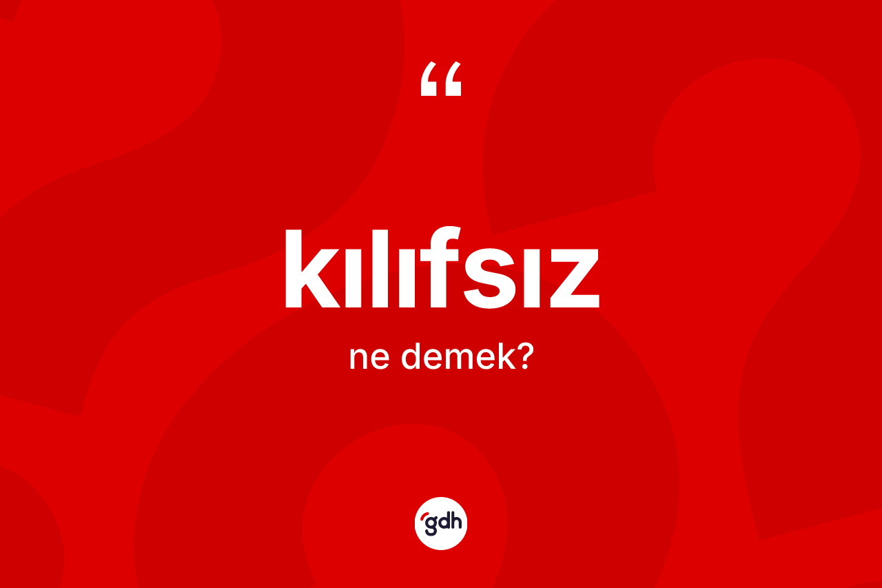 Kılıfsız kelimesi ne demek? Kılıfsız kelimesinin TDK'ya göre açıklaması nedir?