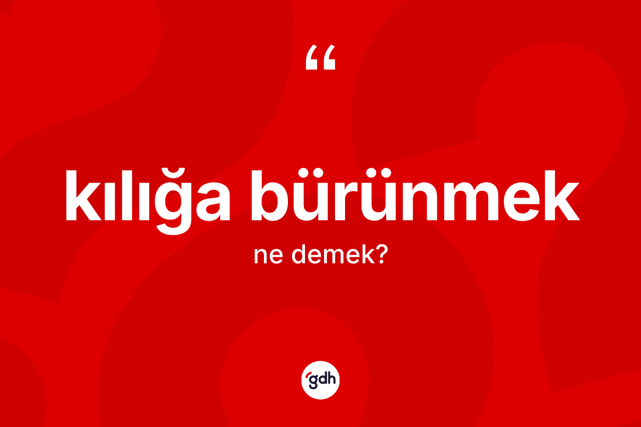 Kılığa bürünmek nedir? Kılığa bürünmek ifadesinin özellikleri nelerdir?