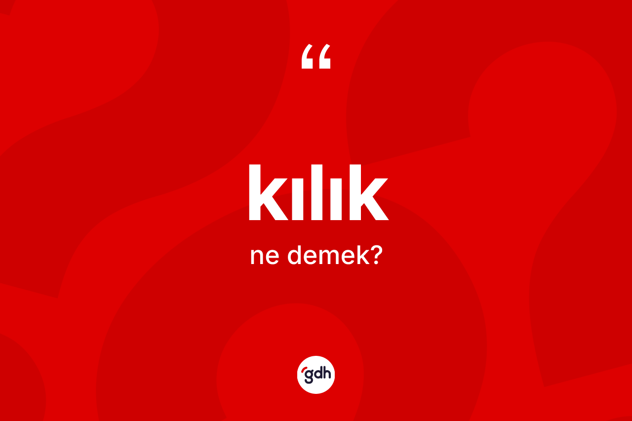 Kılık kelimesi ne demek? Kılığın TDK'ya göre anlamı nedir?