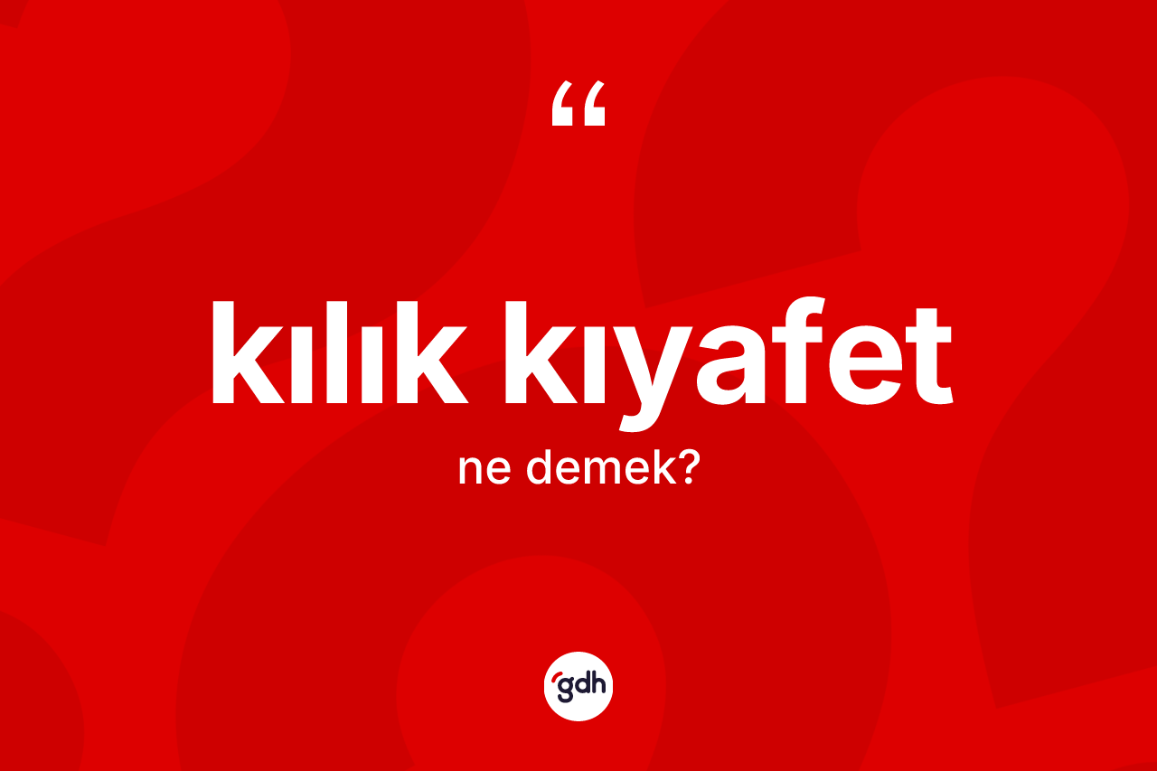 Kılık kıyafet kelimesi ne anlama gelir?