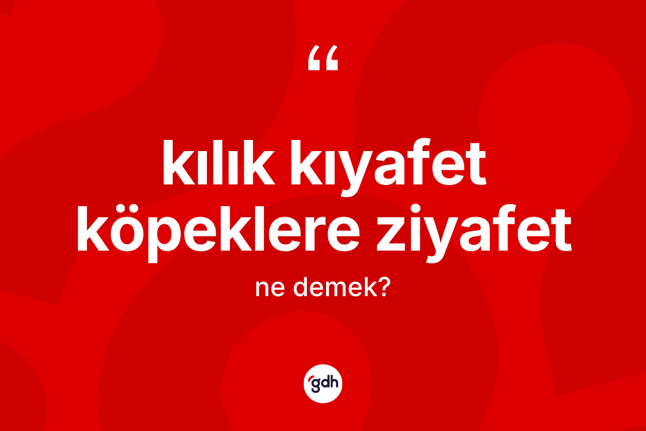 Kılık kıyafet köpeklere ziyafet ifadesinin kısaca tanımı nedir?