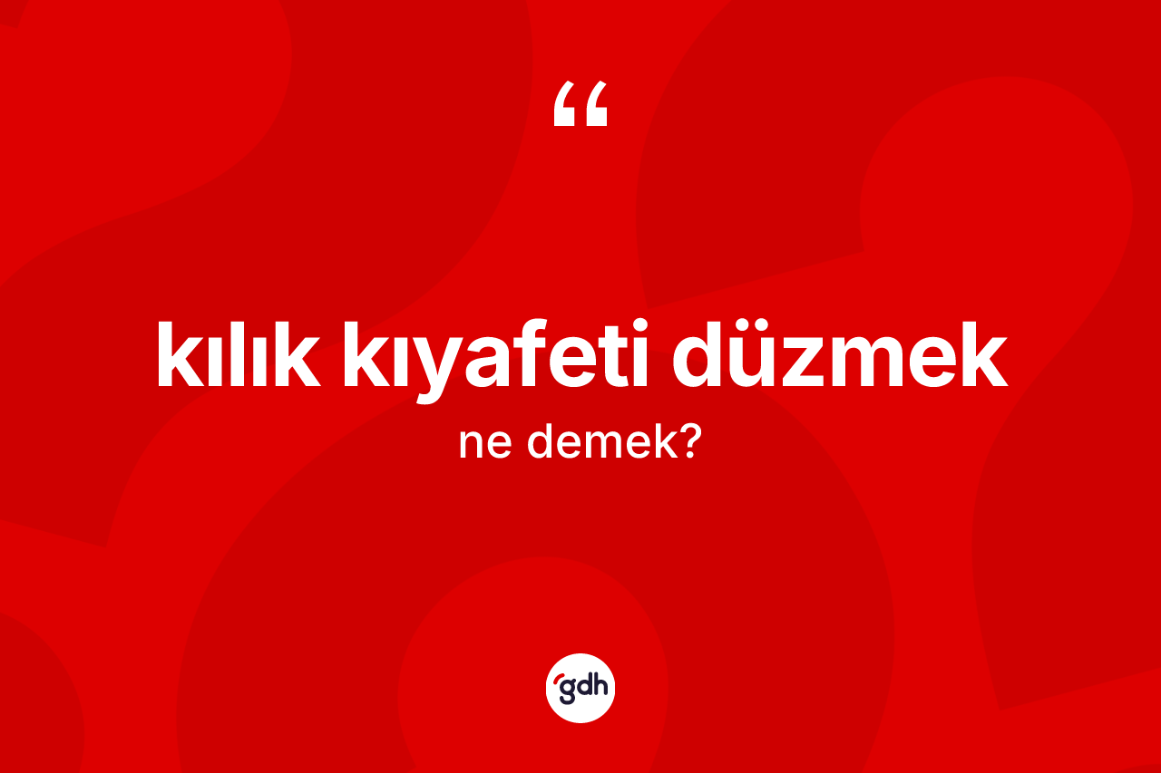 Kılık kıyafeti düzmek ne demek?