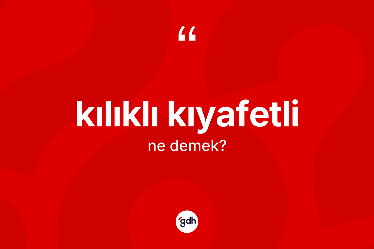 Kılıklı kıyafetli kelimesinin sözlükteki tanımı nedir? Kılıklı kıyafetlinin sözlükteki anlamı nedir?
