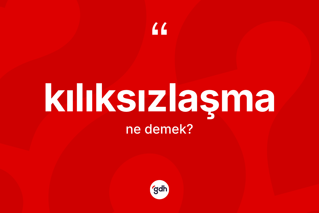 Kılıksızlaşma kelimesinin sözlükteki tanımı nedir? Kılıksızlaşma kelimesinin özellikleri nelerdir?
