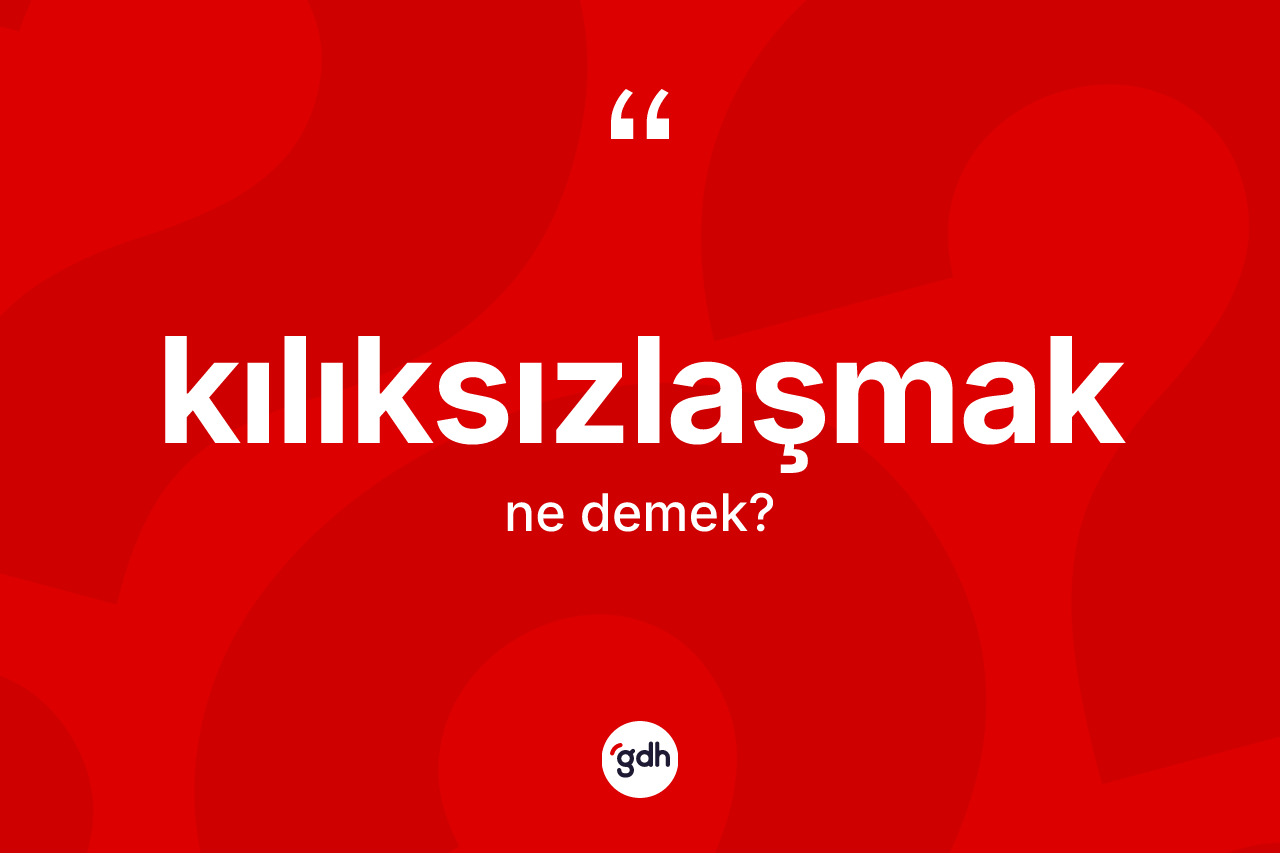 Kılıksızlaşmak kelimesi ne demek? Kılıksızlaşmak kelimesinin TDK anlamı nedir?