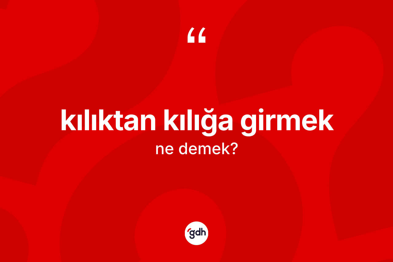 Kılıktan kılığa girmek ifadesinin sözlükteki anlamı nedir?