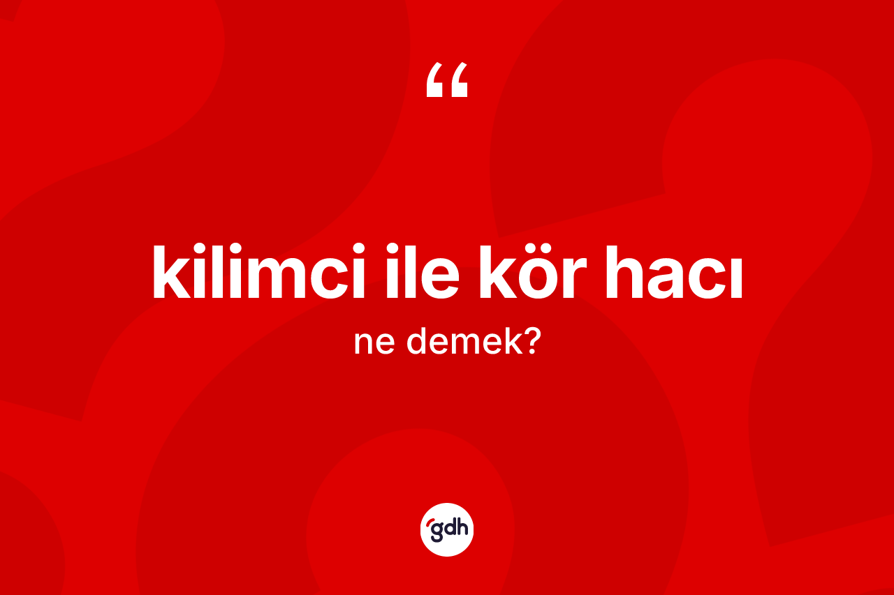 Kilimci ile kör hacı ifadesinin sözlükteki anlamı nedir?
