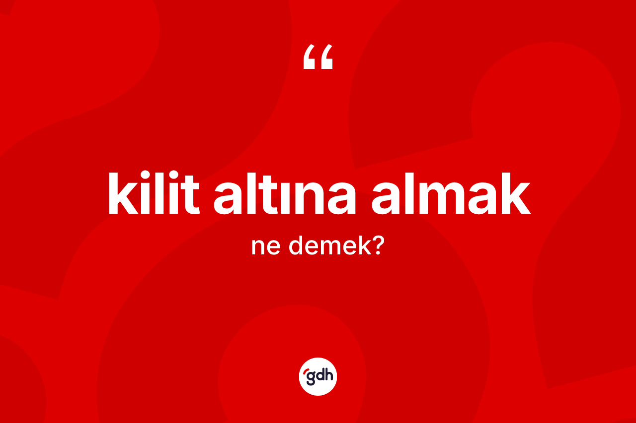 Kilit altına almak ifadesinin kısaca anlamı nedir? Kilit altına almak ifadesi hangi durumlarda kullanılır?
