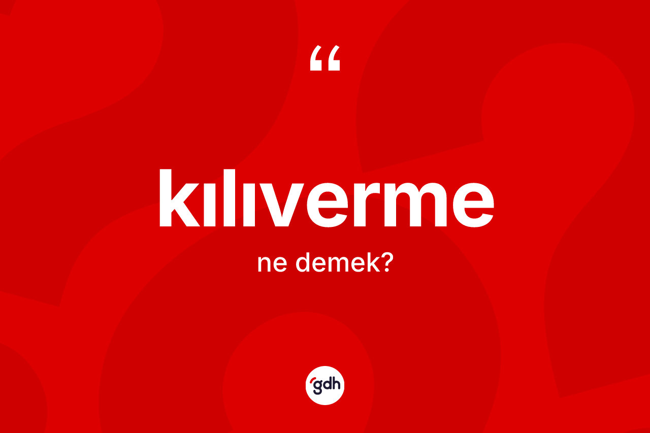 Kılıverme kelimesi ne anlama gelir? Kılıverme kelimesinin kaç farklı anlamı var?