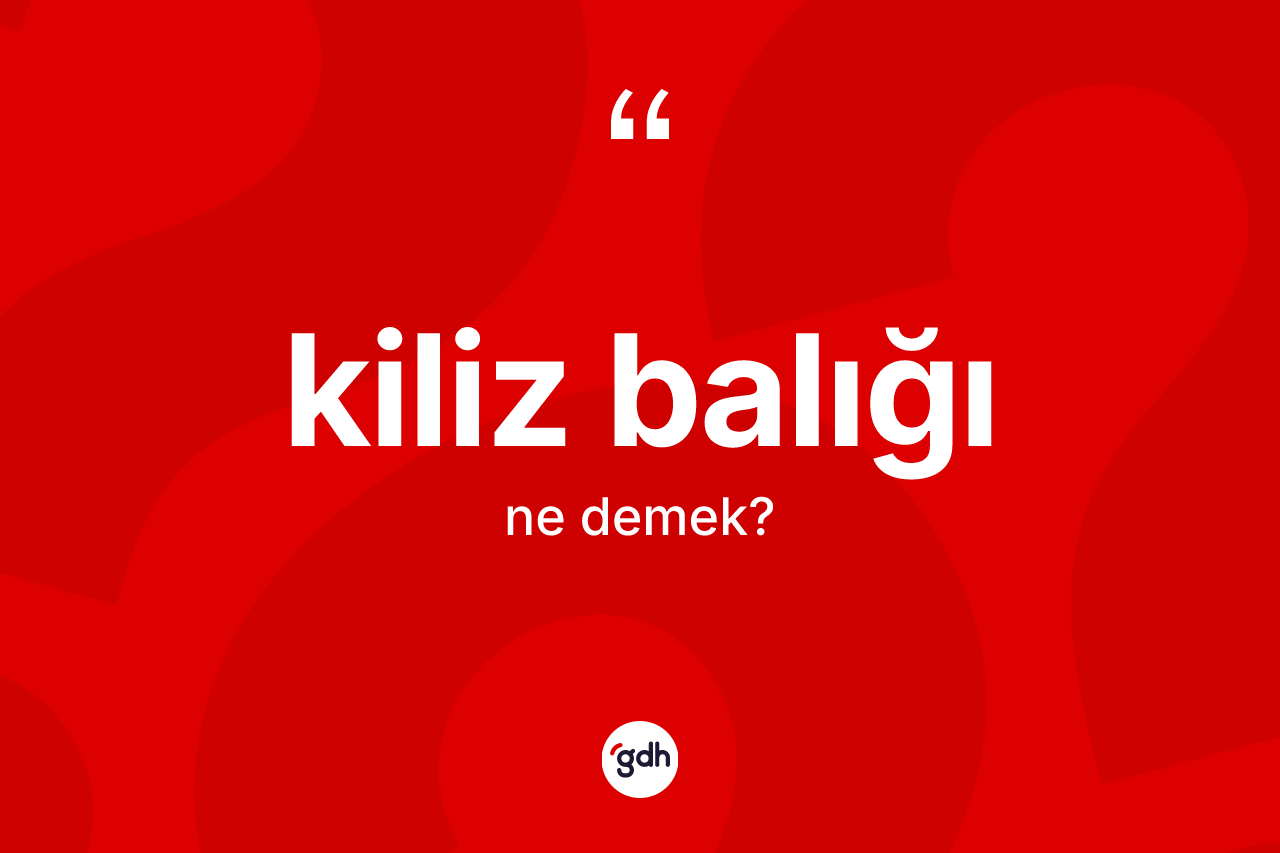 Kiliz balığı kelimesinin sözlükteki tanımı nedir?