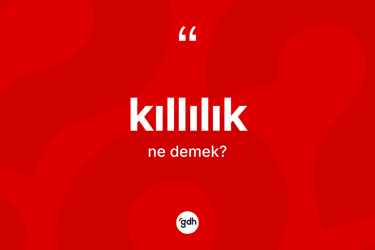 Kıllılık kelimesinin tanımı nedir? Kıllılık kelimesinin özellikleri nelerdir?