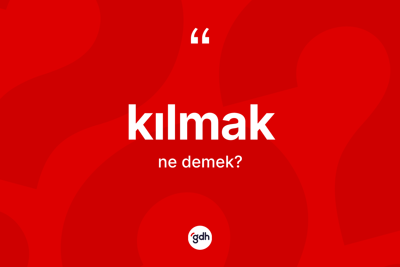 Kılmak kelimesinin sözlükteki tanımı nedir? Kılmakın TDK'ya göre anlamı nedir?