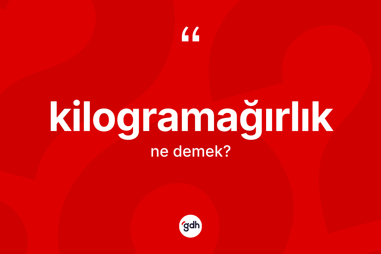 Kilogramağırlık ne anlama gelir?