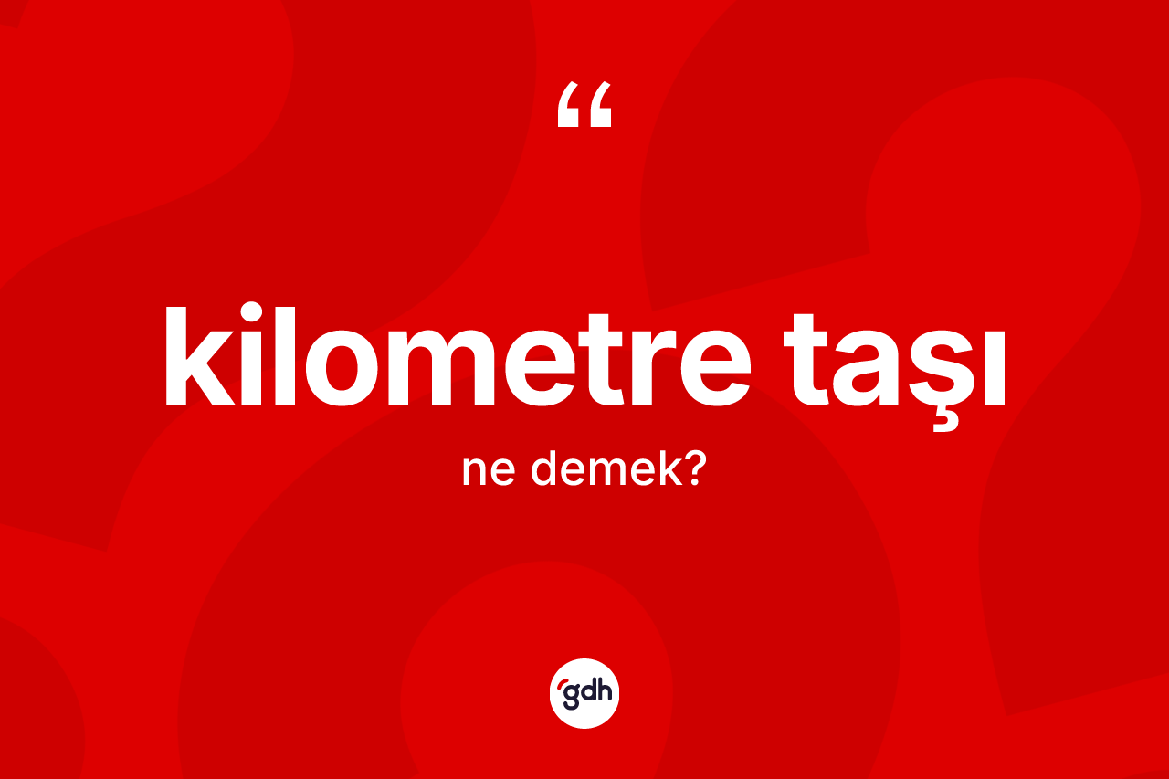 Kilometre taşı kelimesinin anlamı nedir?