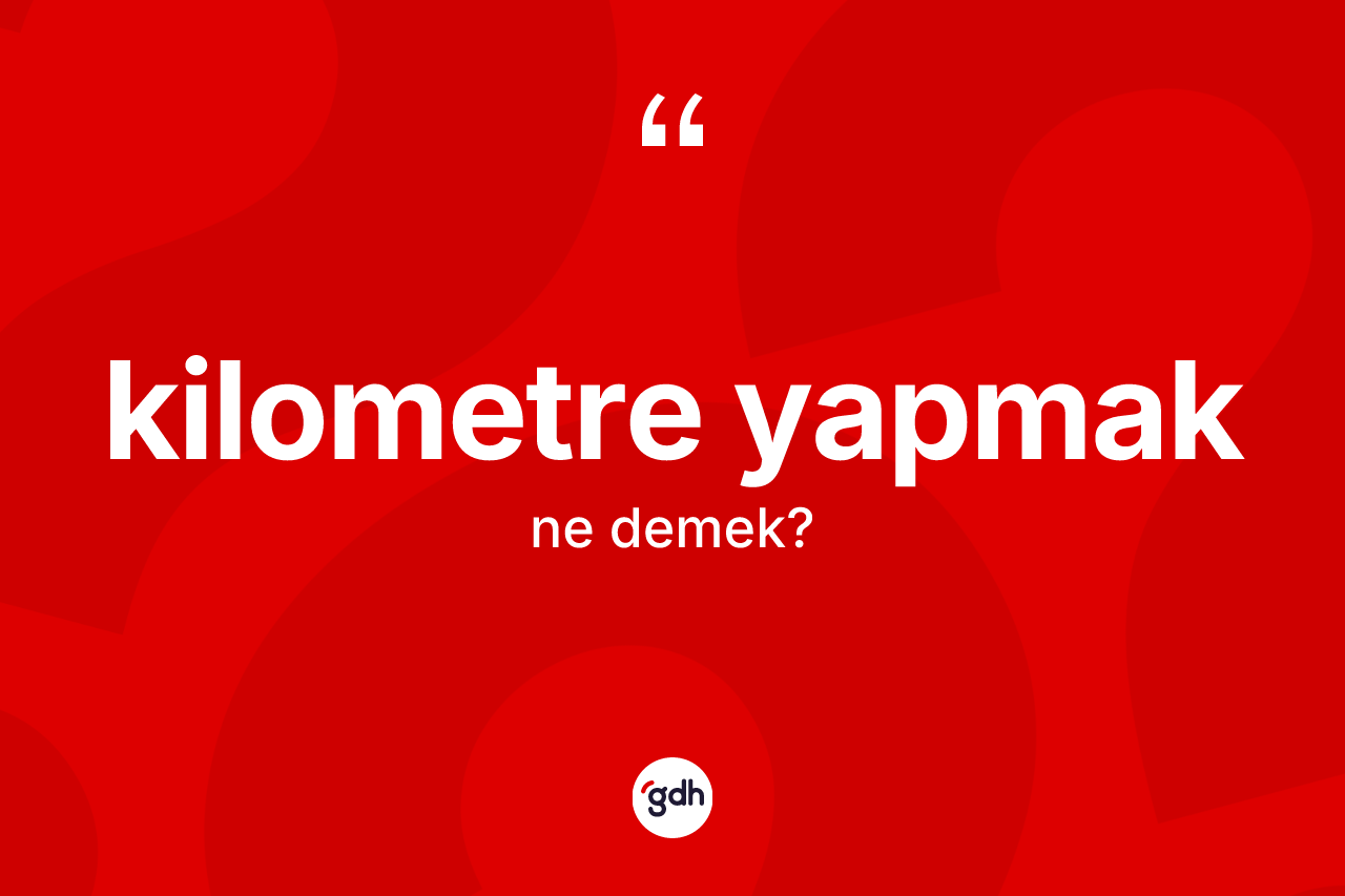 Kilometre yapmak ifadesinin tanımı nedir? Kilometre yapmak ifadesi nerede kullanılır?