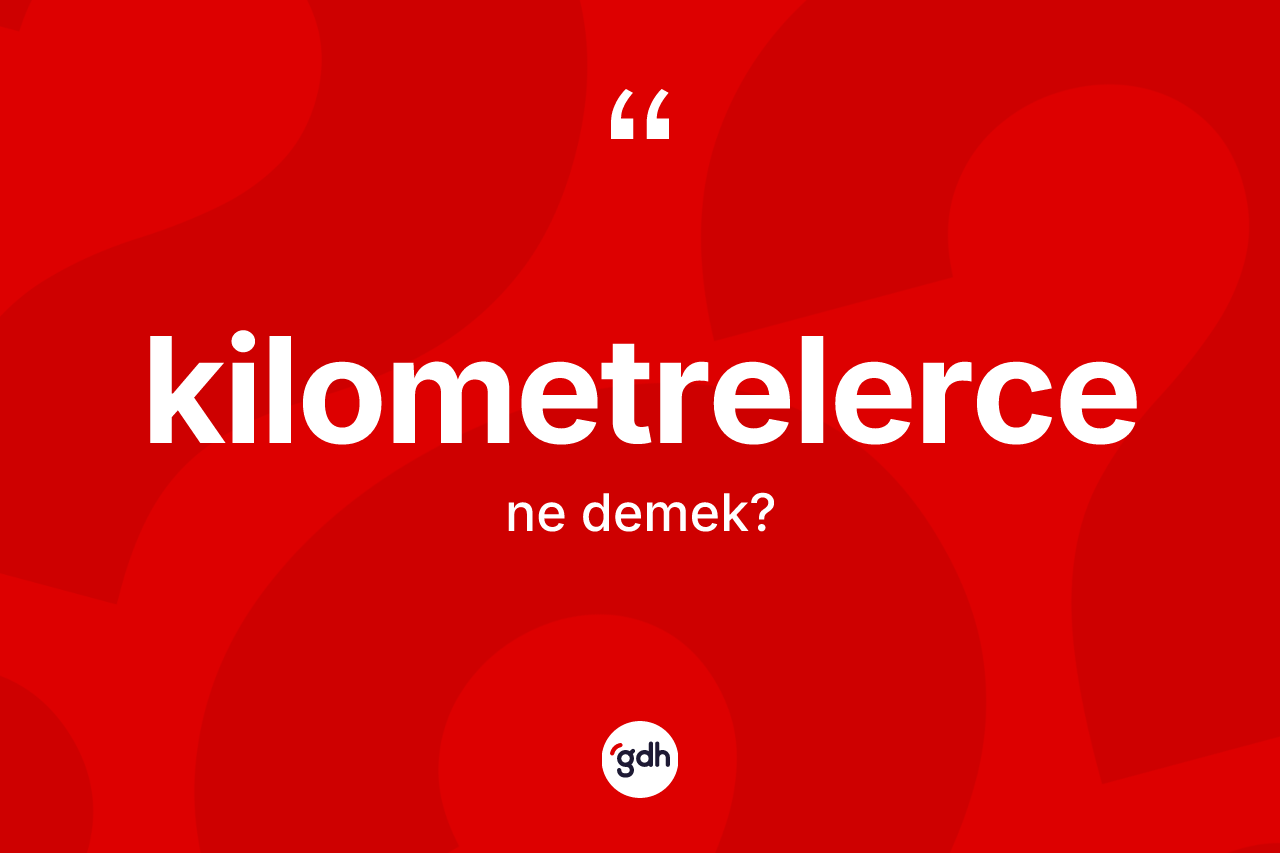 Kilometrelerce ne demek?