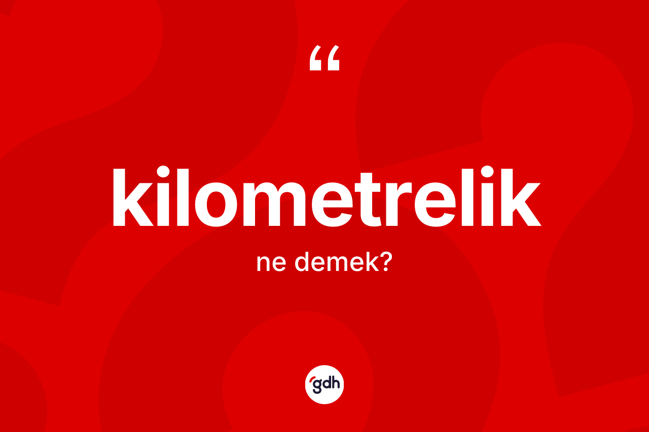Kilometrelik kelimesi ne anlama gelir?