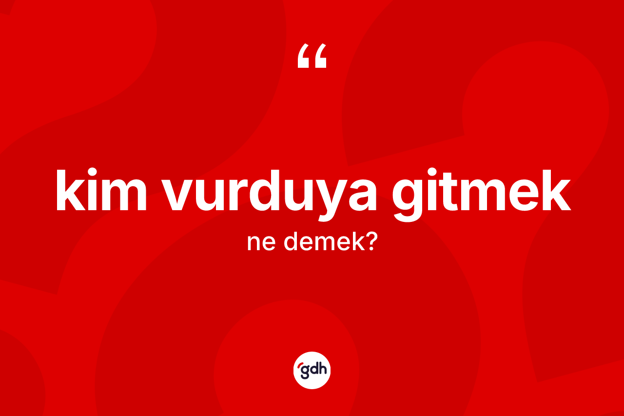 Kim vurduya gitmek ifadesinin tanımı nedir?