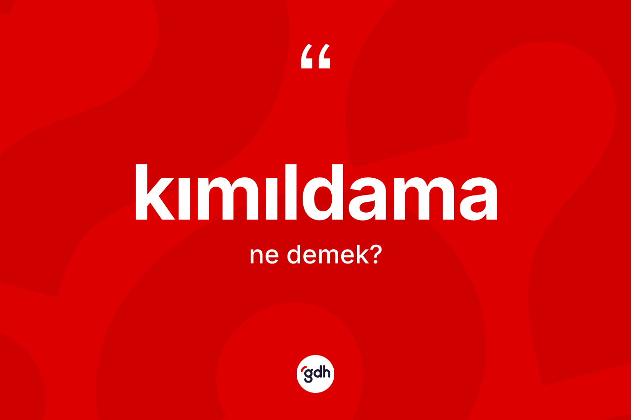 Kımıldama ne demek?