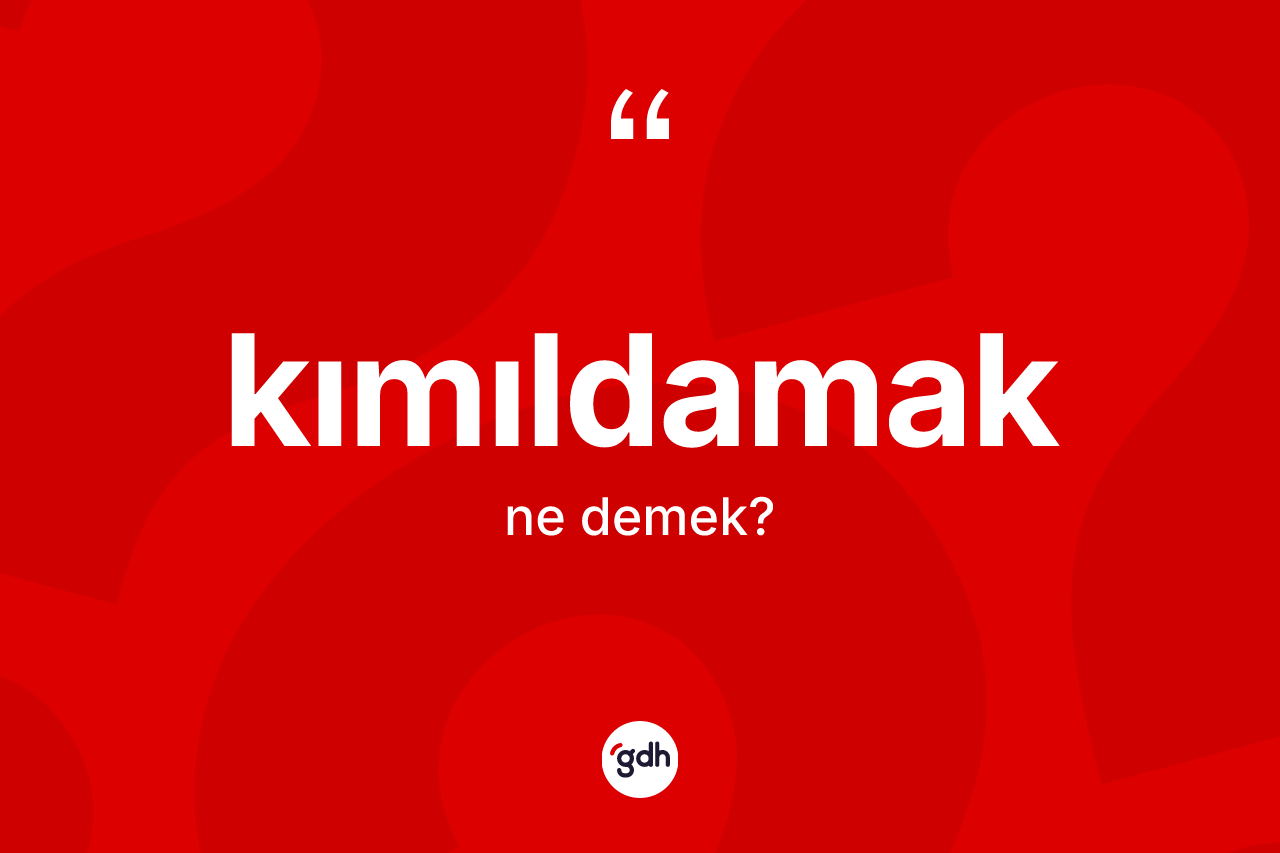 Kımıldamak ne demek? Kımıldamak kelimesinin TDK anlamı nedir?