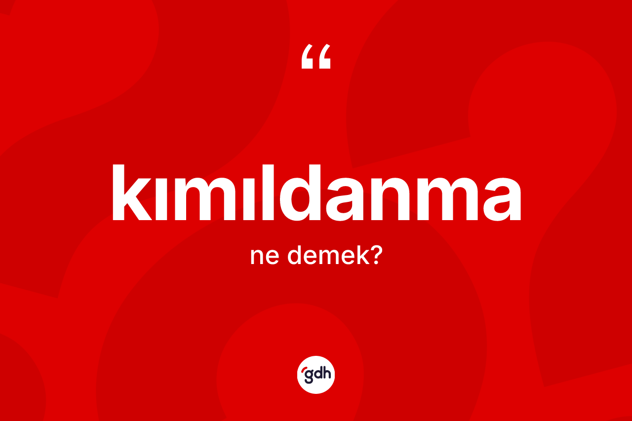 Kımıldanma kelimesinin tanımı nedir? Kımıldanma kelimesinin TDK anlamı nedir?