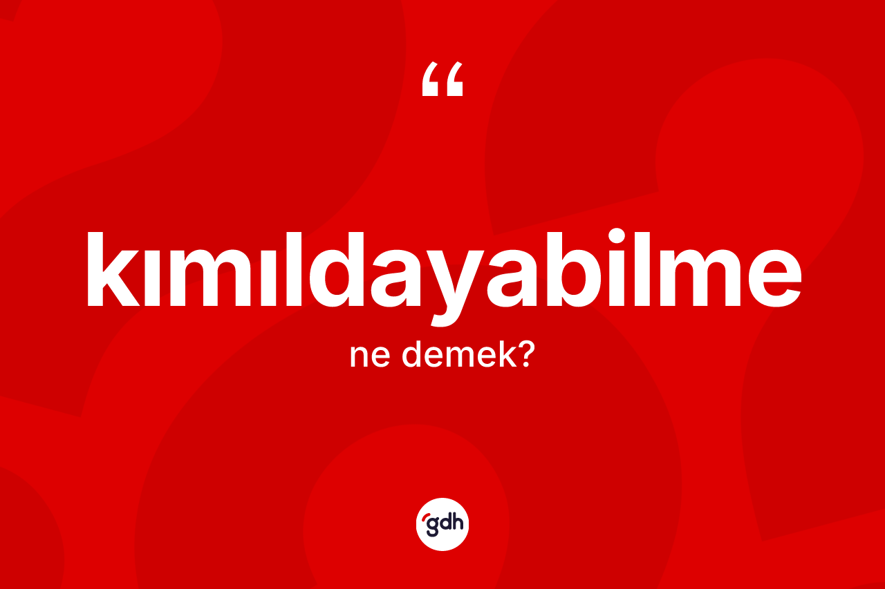 Kımıldayabilme kelimesinin tanımı nedir? Kımıldayabilmenin kısaca tanımı nedir?