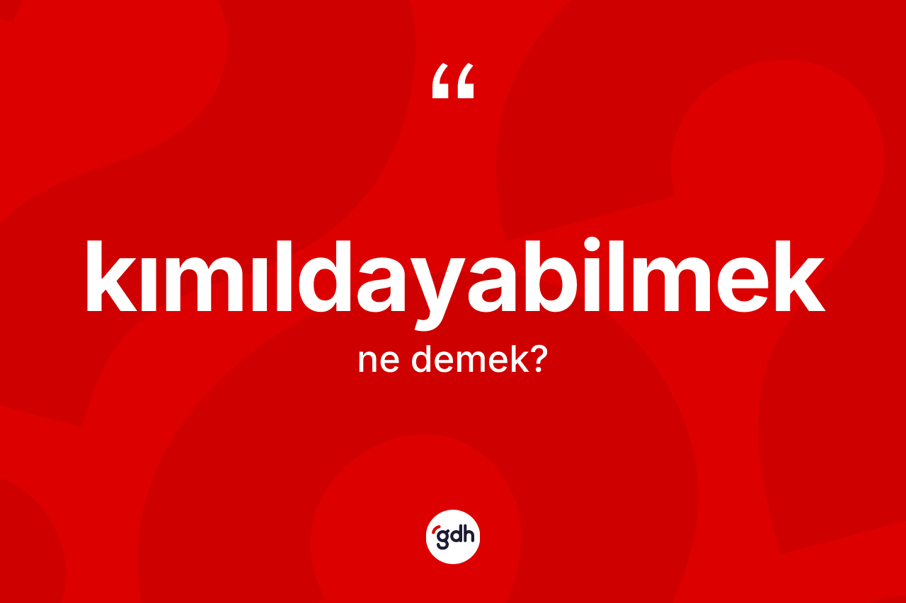 Kımıldayabilmek nedir? Kımıldayabilmeğin TDK'ya göre anlamı nedir?