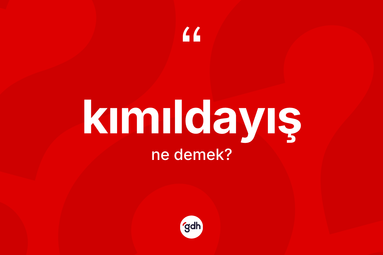 Kımıldayış kelimesinin anlamı nedir? Kımıldayışın kısaca tanımı nedir?