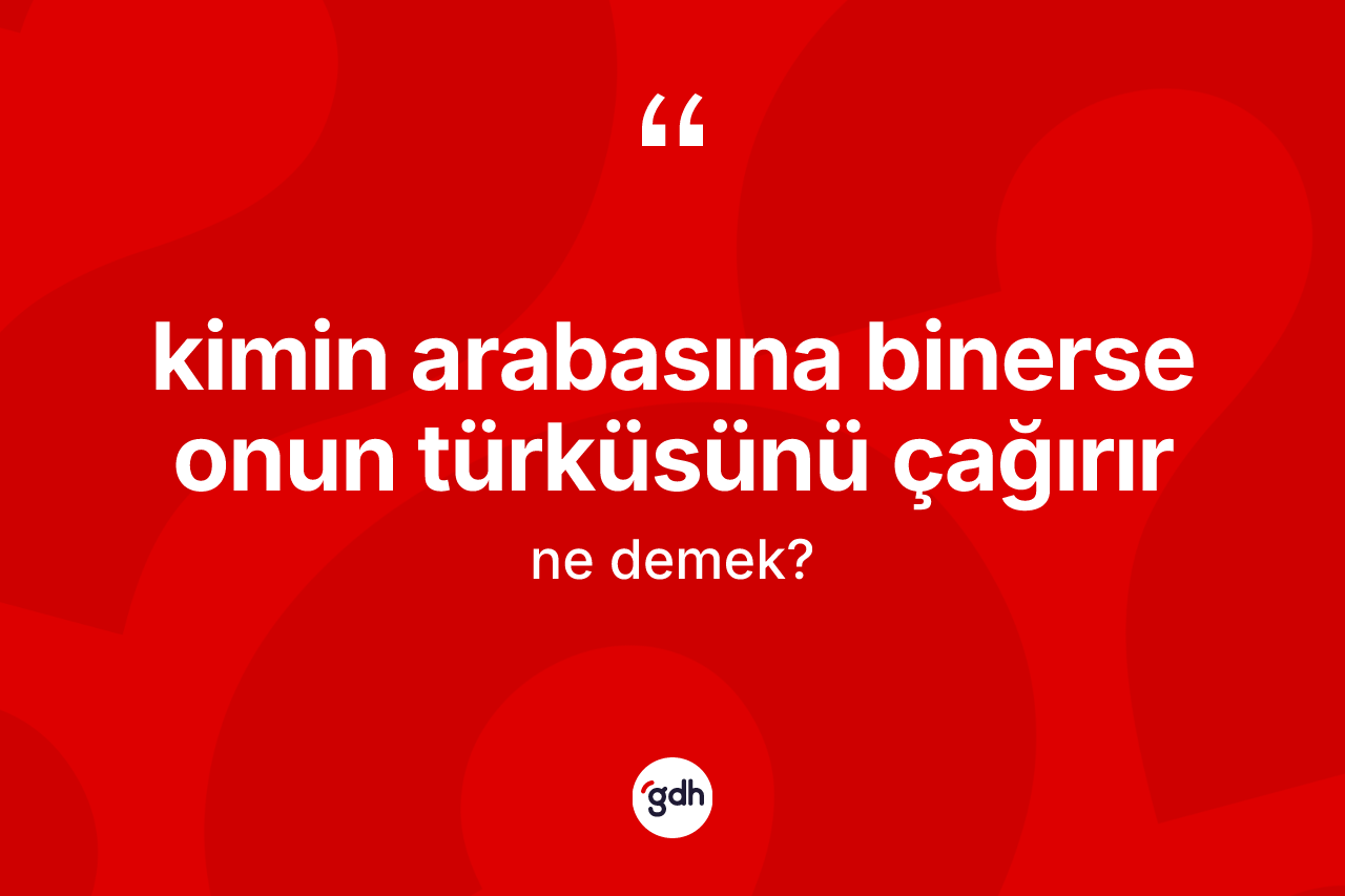 Kimin arabasına binerse onun türküsünü çağırır ifadesi nedir?