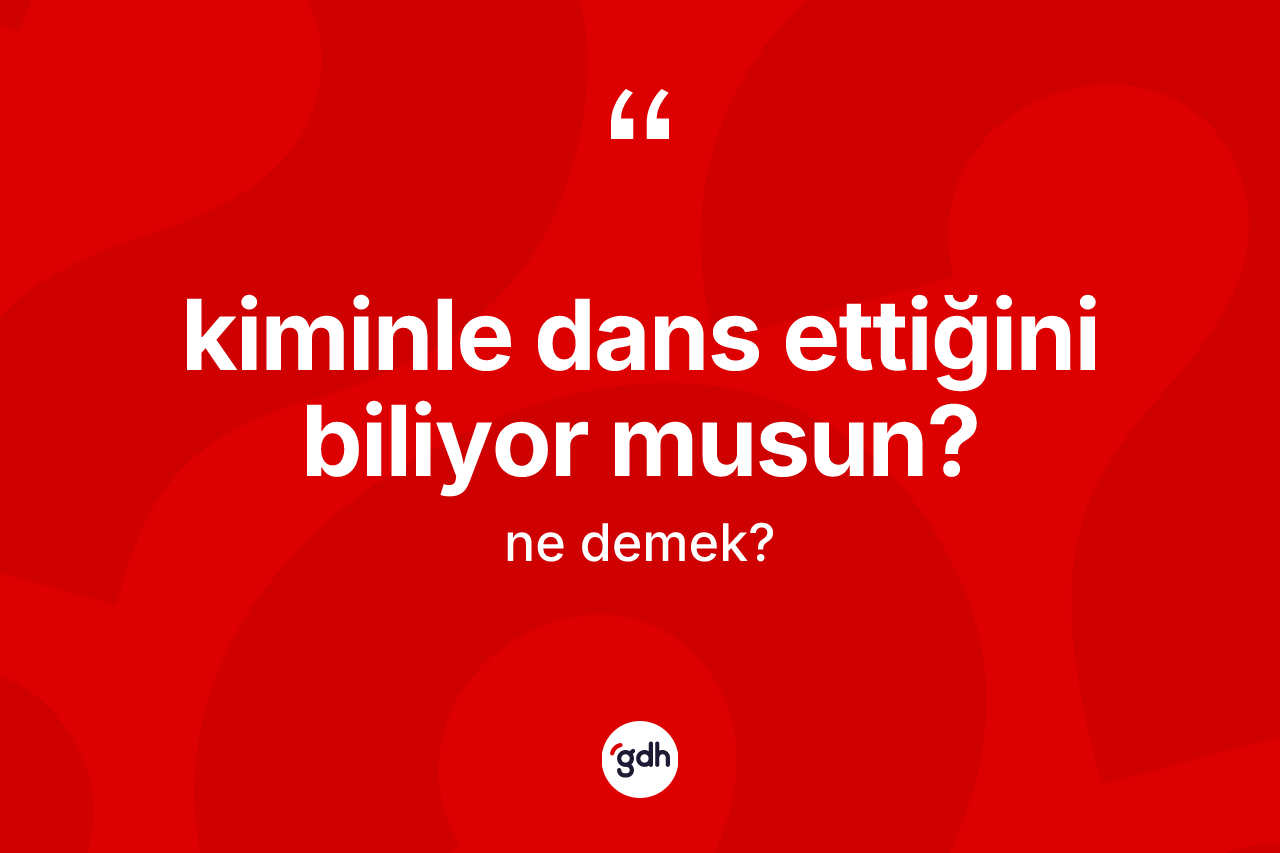 Kiminle dans ettiğini biliyor musun?