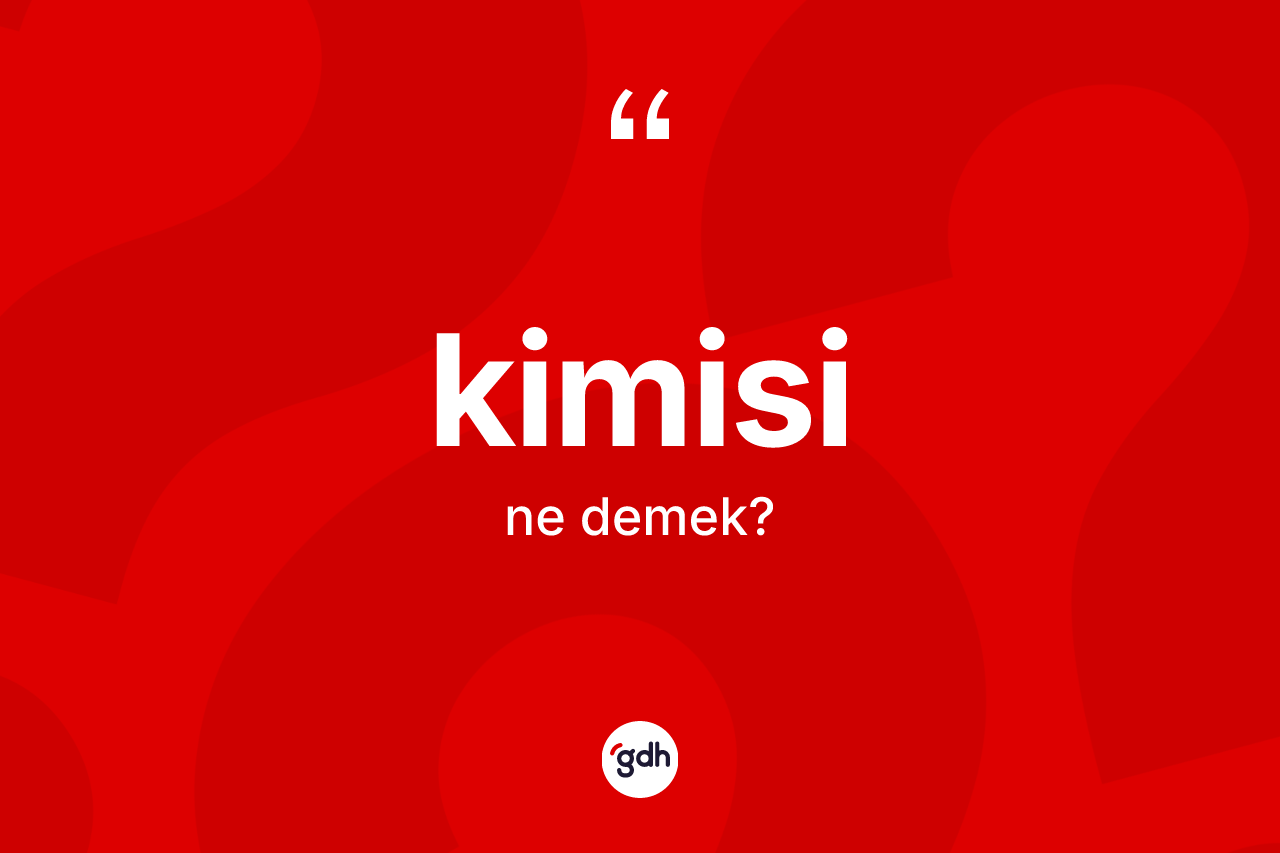 Kimisi kelimesi nedir? Kimisinin sözlükteki anlamı nedir?