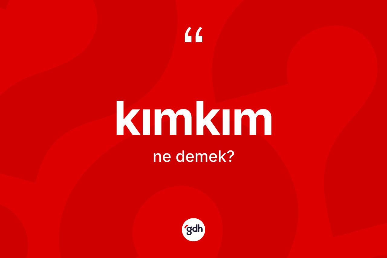 Kımkım kelimesinin anlamı nedir?
