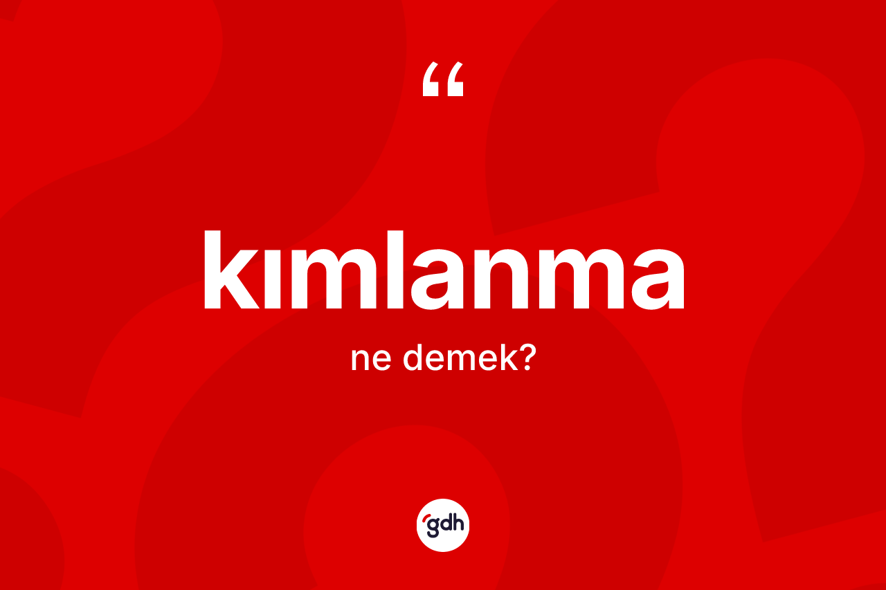 Kımlanma ne anlama gelir? Kımlanmanın TDK'ya göre anlamı nedir?